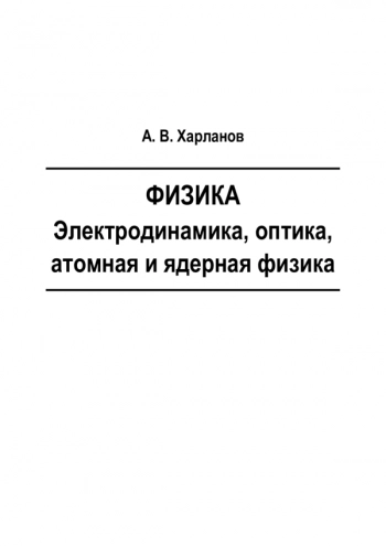 ФИЗИКА. ЭЛЕКТРОДИНАМИКА, ОПТИКА, АТОМНАЯ И ЯДЕРНАЯ ФИЗИКА


Учебное пособие
