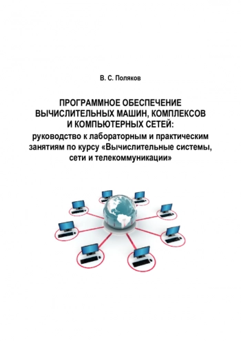 Программное обеспечение вычислительных машин, комплексов и компьютерных сетей: руководство к лабораторным и практическим занятиям по курсу «Вычислительные системы, сети и телекоммуникации»