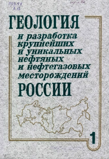 Геология и разработка крупнейших и уникальных нефтяных и нефтегазовых месторождений России. Том 1